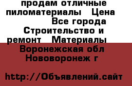 продам отличные пиломатериалы › Цена ­ 40 000 - Все города Строительство и ремонт » Материалы   . Воронежская обл.,Нововоронеж г.